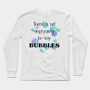 There Is No Angry Way to Say Bubbles Long Sleeve T-Shirt